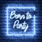 Born To Party Neon Sign - Neon Signs Now